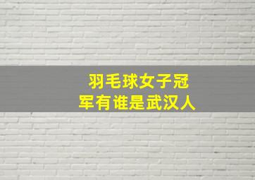 羽毛球女子冠军有谁是武汉人