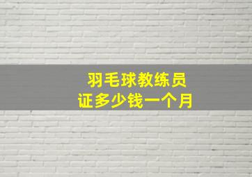 羽毛球教练员证多少钱一个月