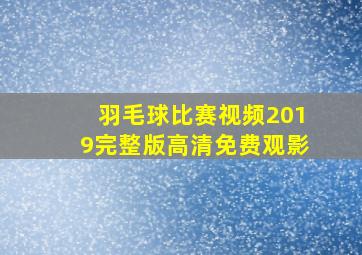 羽毛球比赛视频2019完整版高清免费观影