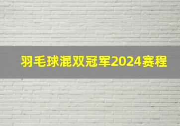 羽毛球混双冠军2024赛程