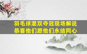 羽毛球混双夺冠现场解说恭喜他们愿他们永结同心