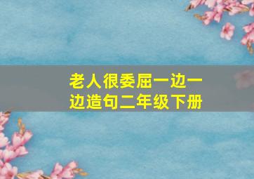 老人很委屈一边一边造句二年级下册