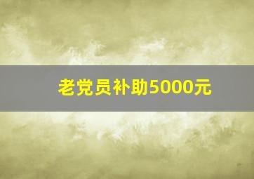 老党员补助5000元