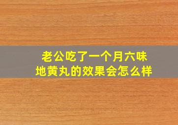 老公吃了一个月六味地黄丸的效果会怎么样