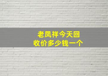 老凤祥今天回收价多少钱一个