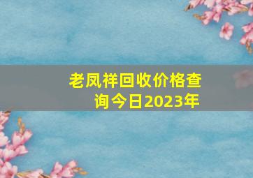 老凤祥回收价格查询今日2023年