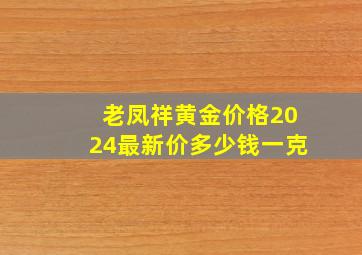 老凤祥黄金价格2024最新价多少钱一克