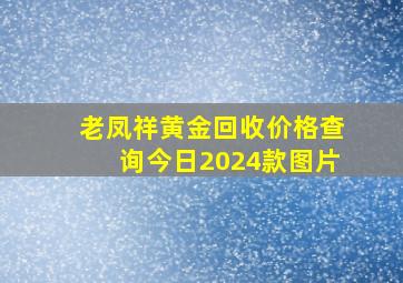 老凤祥黄金回收价格查询今日2024款图片