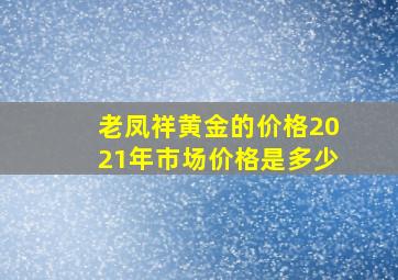 老凤祥黄金的价格2021年市场价格是多少