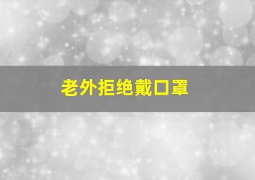 老外拒绝戴口罩