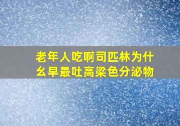 老年人吃啊司匹林为什幺早最吐高梁色分泌物