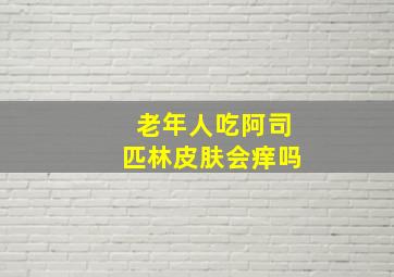 老年人吃阿司匹林皮肤会痒吗