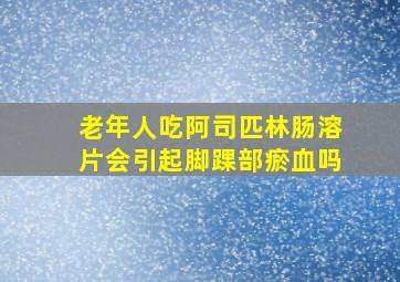 老年人吃阿司匹林肠溶片会引起脚踝部瘀血吗