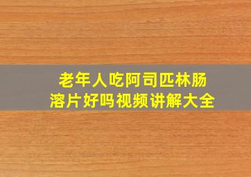 老年人吃阿司匹林肠溶片好吗视频讲解大全