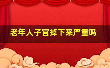 老年人子宫掉下来严重吗