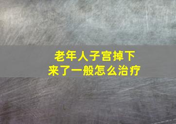 老年人子宫掉下来了一般怎么治疗