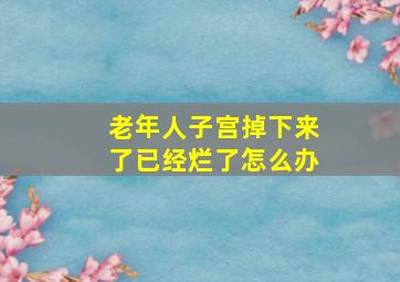 老年人子宫掉下来了已经烂了怎么办