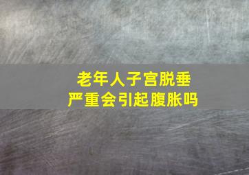 老年人子宫脱垂严重会引起腹胀吗