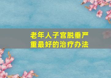 老年人子宫脱垂严重最好的治疗办法