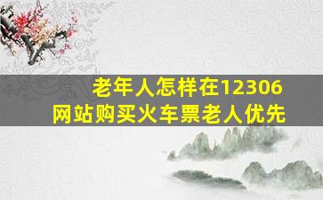 老年人怎样在12306网站购买火车票老人优先