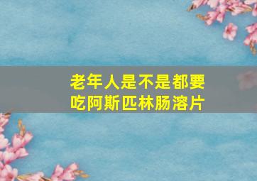 老年人是不是都要吃阿斯匹林肠溶片