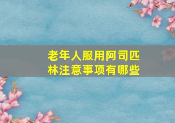 老年人服用阿司匹林注意事项有哪些