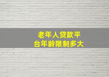 老年人贷款平台年龄限制多大