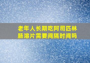 老年人长期吃阿司匹林肠溶片需要间隔时间吗