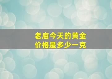 老庙今天的黄金价格是多少一克