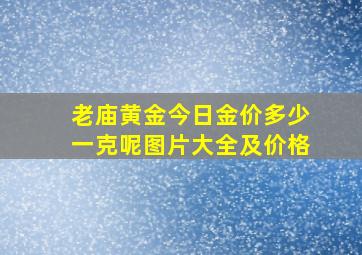 老庙黄金今日金价多少一克呢图片大全及价格