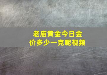 老庙黄金今日金价多少一克呢视频