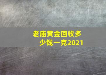 老庙黄金回收多少钱一克2021