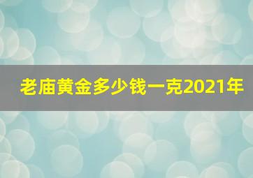 老庙黄金多少钱一克2021年