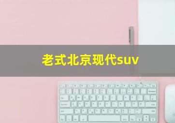 老式北京现代suv