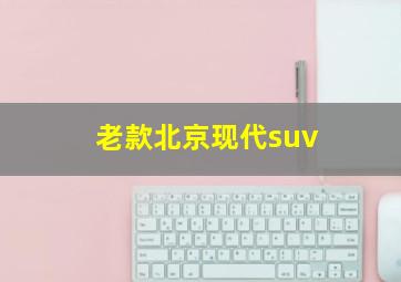 老款北京现代suv