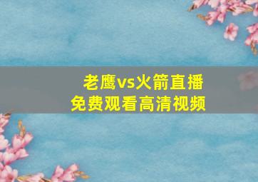 老鹰vs火箭直播免费观看高清视频