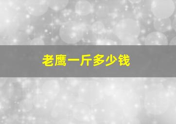 老鹰一斤多少钱