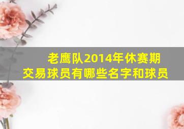 老鹰队2014年休赛期交易球员有哪些名字和球员