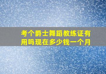 考个爵士舞蹈教练证有用吗现在多少钱一个月