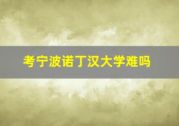 考宁波诺丁汉大学难吗