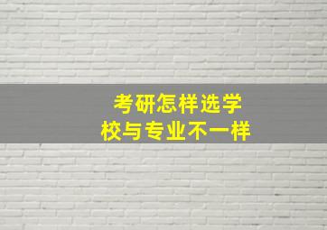 考研怎样选学校与专业不一样