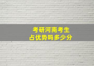 考研河南考生占优势吗多少分