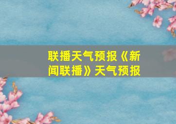 联播天气预报《新闻联播》天气预报