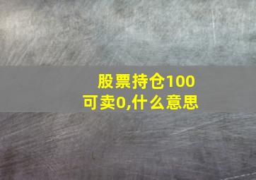 股票持仓100可卖0,什么意思