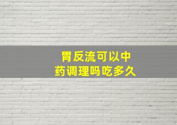 胃反流可以中药调理吗吃多久