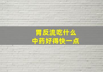 胃反流吃什么中药好得快一点