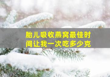 胎儿吸收燕窝最佳时间让我一次吃多少克