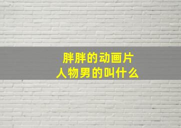 胖胖的动画片人物男的叫什么