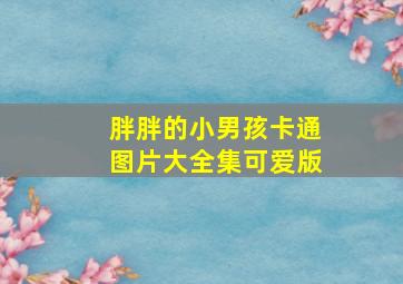 胖胖的小男孩卡通图片大全集可爱版