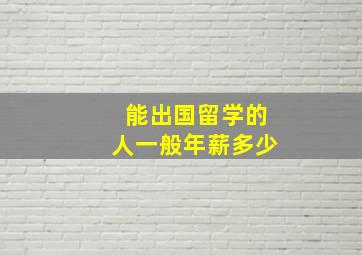 能出国留学的人一般年薪多少